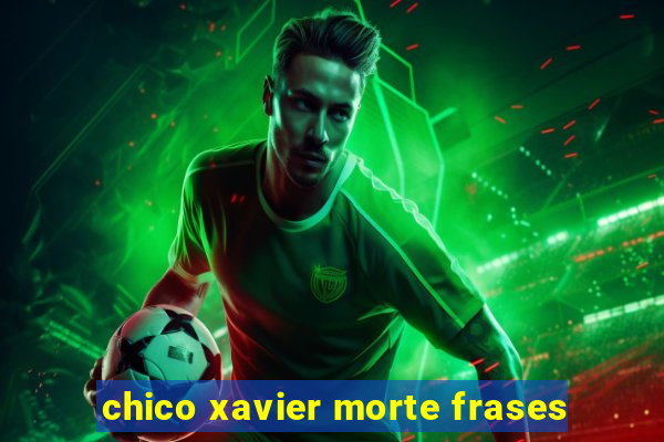 chico xavier morte frases